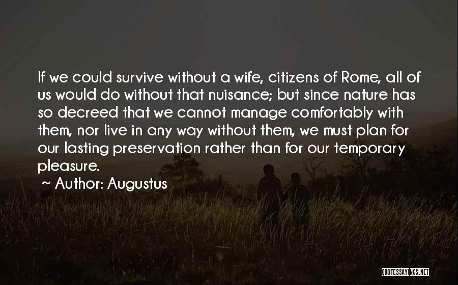 Augustus Quotes: If We Could Survive Without A Wife, Citizens Of Rome, All Of Us Would Do Without That Nuisance; But Since