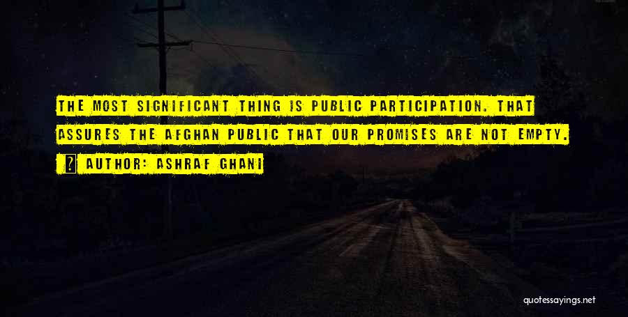 Ashraf Ghani Quotes: The Most Significant Thing Is Public Participation. That Assures The Afghan Public That Our Promises Are Not Empty.