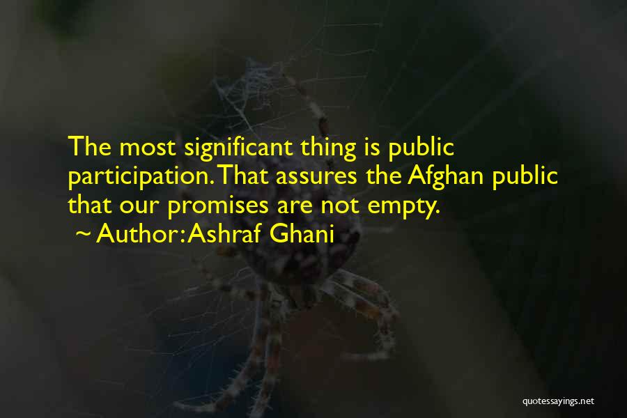 Ashraf Ghani Quotes: The Most Significant Thing Is Public Participation. That Assures The Afghan Public That Our Promises Are Not Empty.