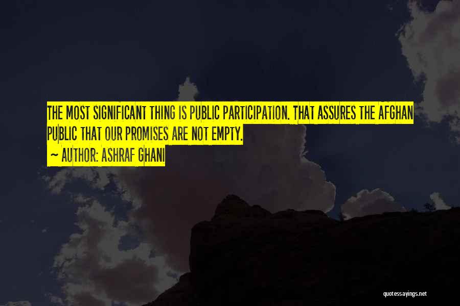 Ashraf Ghani Quotes: The Most Significant Thing Is Public Participation. That Assures The Afghan Public That Our Promises Are Not Empty.