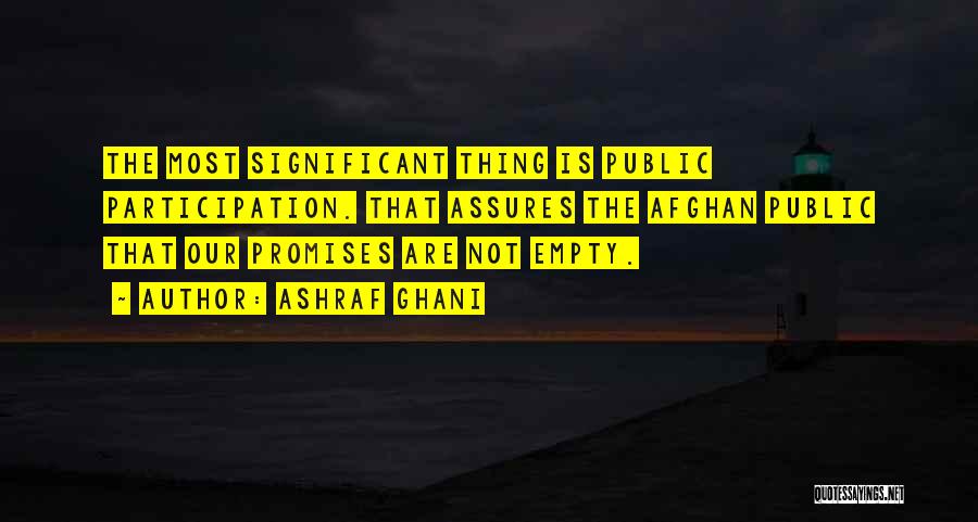 Ashraf Ghani Quotes: The Most Significant Thing Is Public Participation. That Assures The Afghan Public That Our Promises Are Not Empty.