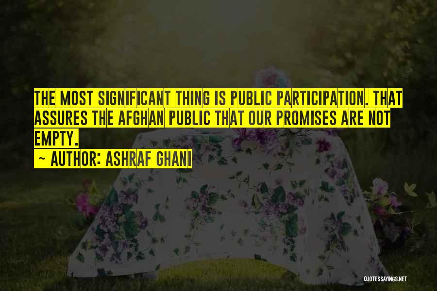 Ashraf Ghani Quotes: The Most Significant Thing Is Public Participation. That Assures The Afghan Public That Our Promises Are Not Empty.