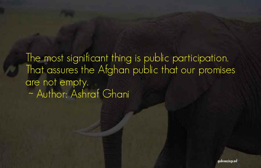 Ashraf Ghani Quotes: The Most Significant Thing Is Public Participation. That Assures The Afghan Public That Our Promises Are Not Empty.