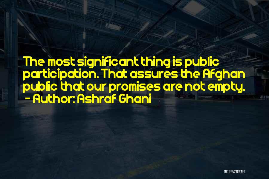 Ashraf Ghani Quotes: The Most Significant Thing Is Public Participation. That Assures The Afghan Public That Our Promises Are Not Empty.