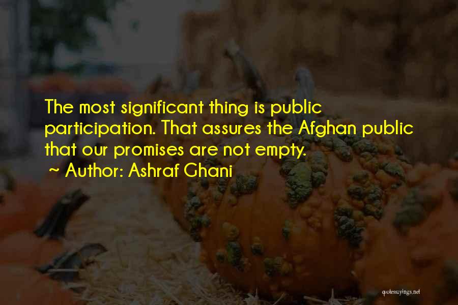 Ashraf Ghani Quotes: The Most Significant Thing Is Public Participation. That Assures The Afghan Public That Our Promises Are Not Empty.