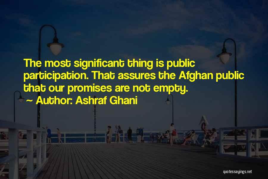 Ashraf Ghani Quotes: The Most Significant Thing Is Public Participation. That Assures The Afghan Public That Our Promises Are Not Empty.