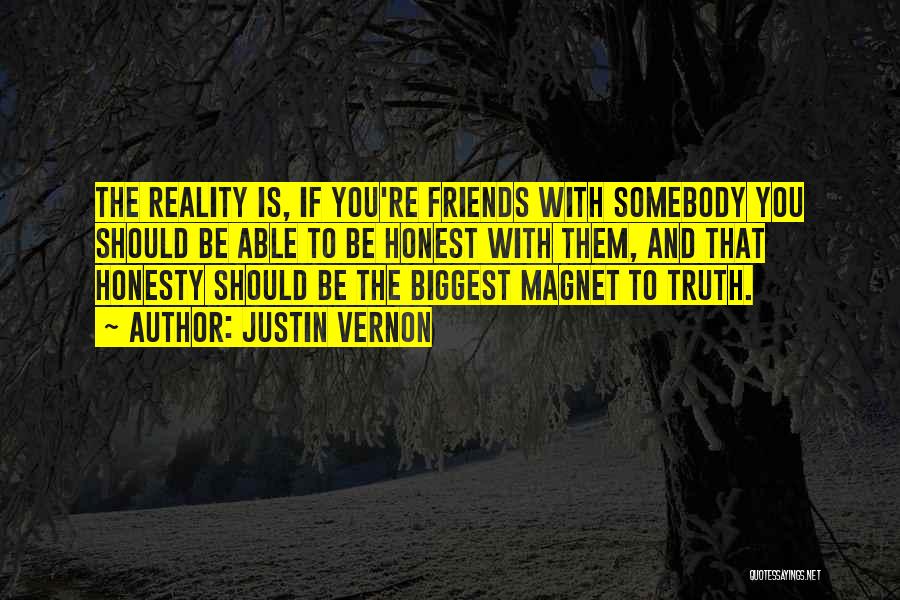 Justin Vernon Quotes: The Reality Is, If You're Friends With Somebody You Should Be Able To Be Honest With Them, And That Honesty