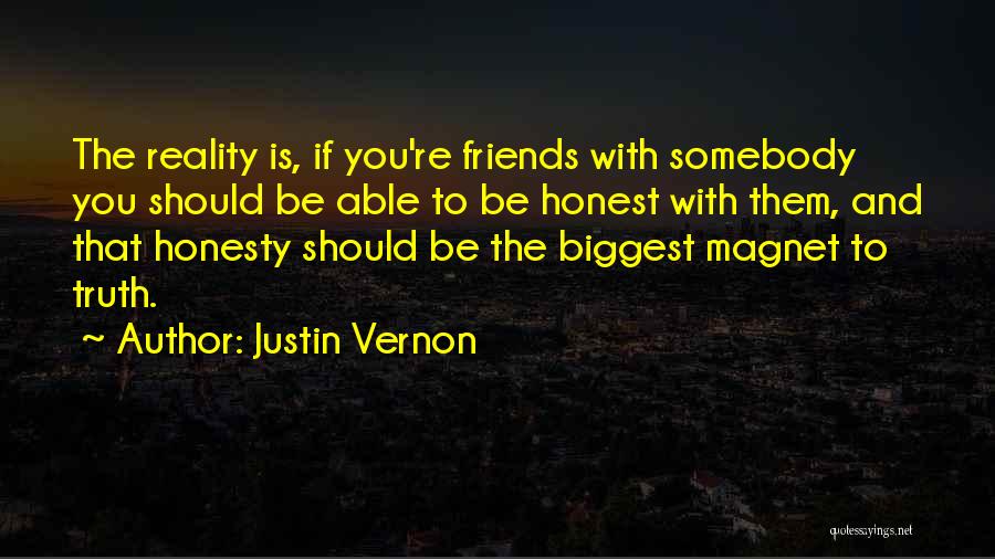 Justin Vernon Quotes: The Reality Is, If You're Friends With Somebody You Should Be Able To Be Honest With Them, And That Honesty