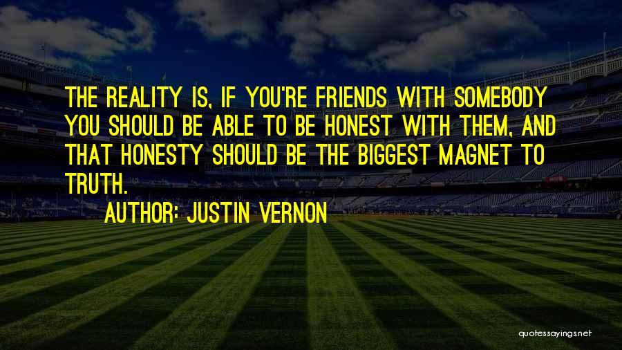 Justin Vernon Quotes: The Reality Is, If You're Friends With Somebody You Should Be Able To Be Honest With Them, And That Honesty