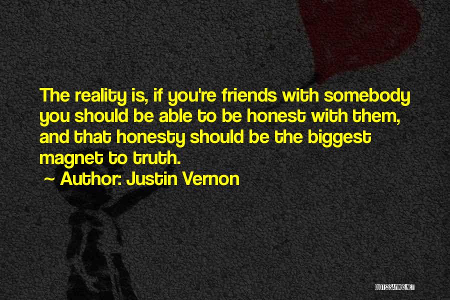 Justin Vernon Quotes: The Reality Is, If You're Friends With Somebody You Should Be Able To Be Honest With Them, And That Honesty