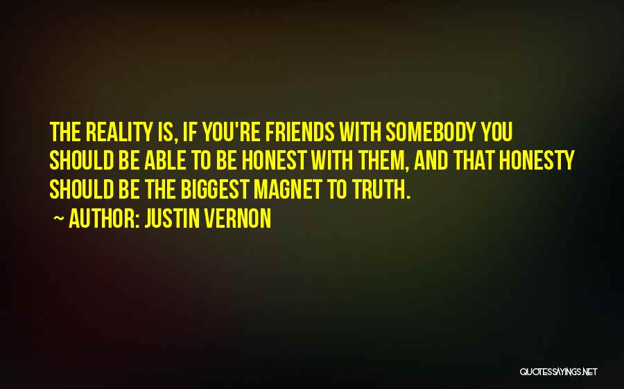 Justin Vernon Quotes: The Reality Is, If You're Friends With Somebody You Should Be Able To Be Honest With Them, And That Honesty