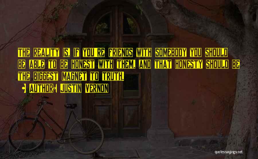 Justin Vernon Quotes: The Reality Is, If You're Friends With Somebody You Should Be Able To Be Honest With Them, And That Honesty