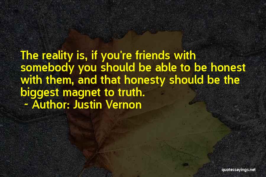 Justin Vernon Quotes: The Reality Is, If You're Friends With Somebody You Should Be Able To Be Honest With Them, And That Honesty