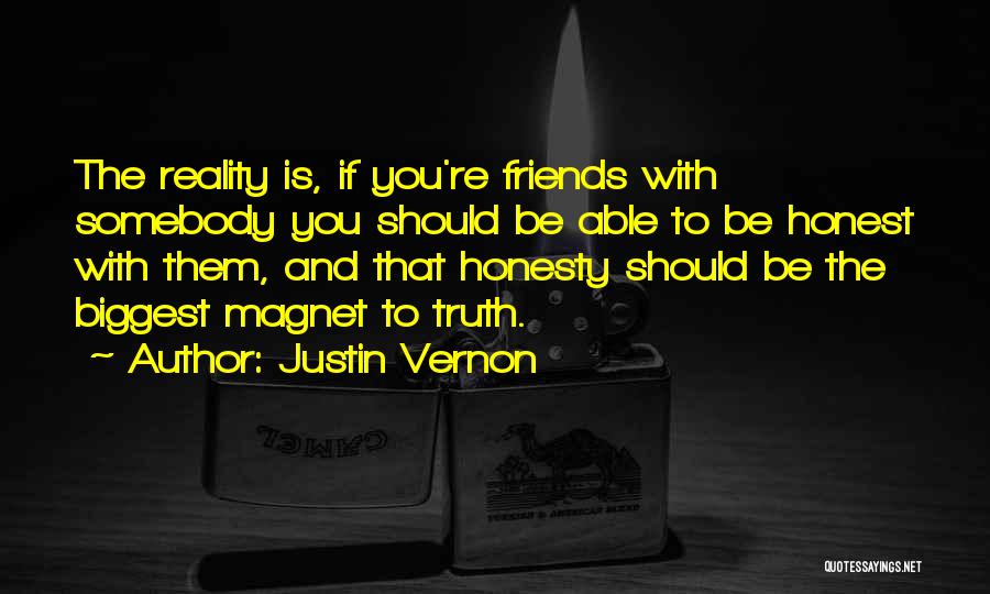 Justin Vernon Quotes: The Reality Is, If You're Friends With Somebody You Should Be Able To Be Honest With Them, And That Honesty