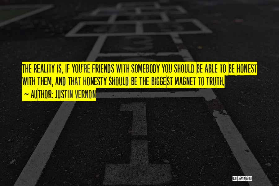 Justin Vernon Quotes: The Reality Is, If You're Friends With Somebody You Should Be Able To Be Honest With Them, And That Honesty