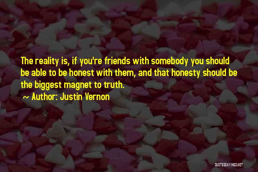 Justin Vernon Quotes: The Reality Is, If You're Friends With Somebody You Should Be Able To Be Honest With Them, And That Honesty