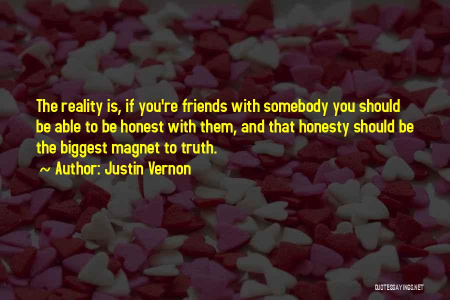 Justin Vernon Quotes: The Reality Is, If You're Friends With Somebody You Should Be Able To Be Honest With Them, And That Honesty