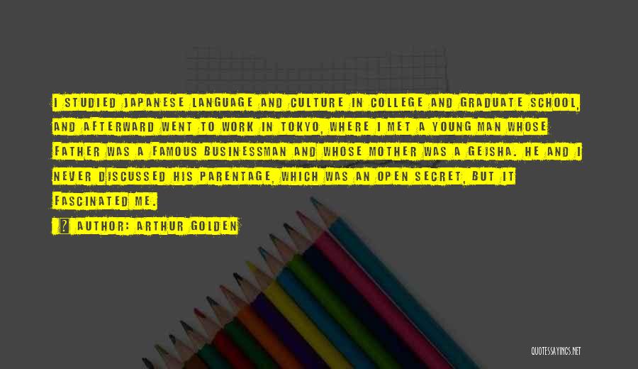 Arthur Golden Quotes: I Studied Japanese Language And Culture In College And Graduate School, And Afterward Went To Work In Tokyo, Where I