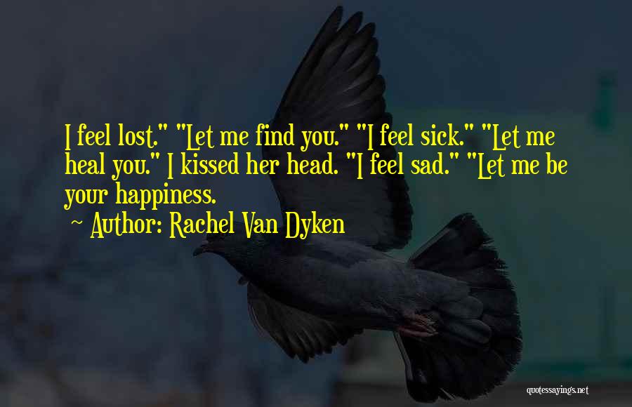 Rachel Van Dyken Quotes: I Feel Lost. Let Me Find You. I Feel Sick. Let Me Heal You. I Kissed Her Head. I Feel