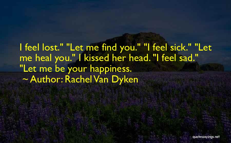 Rachel Van Dyken Quotes: I Feel Lost. Let Me Find You. I Feel Sick. Let Me Heal You. I Kissed Her Head. I Feel
