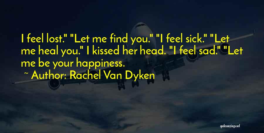 Rachel Van Dyken Quotes: I Feel Lost. Let Me Find You. I Feel Sick. Let Me Heal You. I Kissed Her Head. I Feel