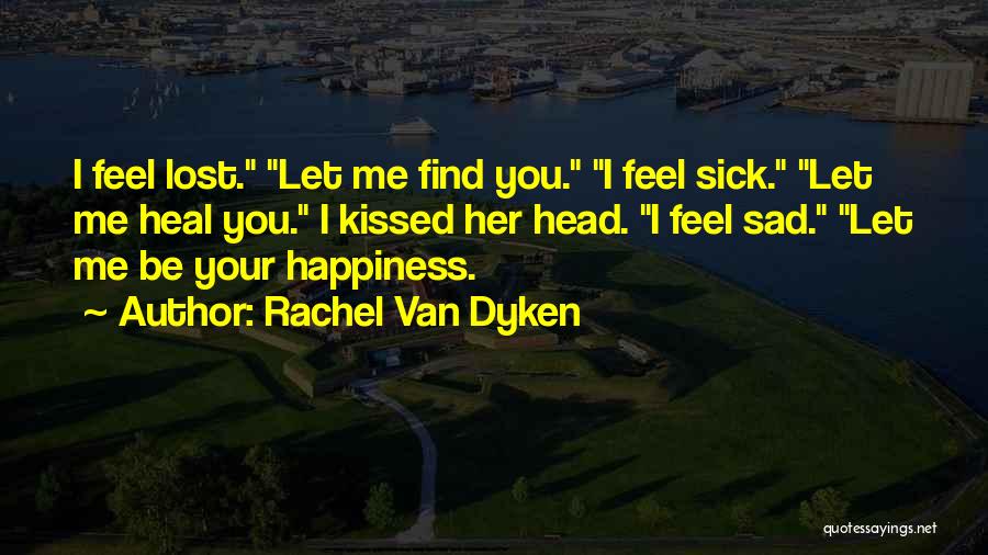 Rachel Van Dyken Quotes: I Feel Lost. Let Me Find You. I Feel Sick. Let Me Heal You. I Kissed Her Head. I Feel