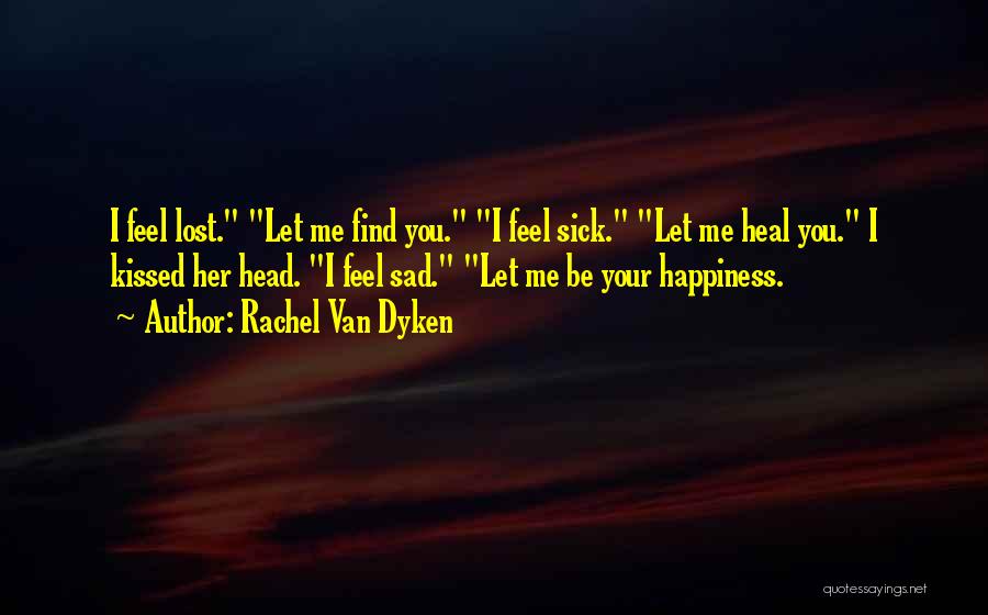 Rachel Van Dyken Quotes: I Feel Lost. Let Me Find You. I Feel Sick. Let Me Heal You. I Kissed Her Head. I Feel
