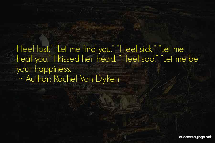 Rachel Van Dyken Quotes: I Feel Lost. Let Me Find You. I Feel Sick. Let Me Heal You. I Kissed Her Head. I Feel