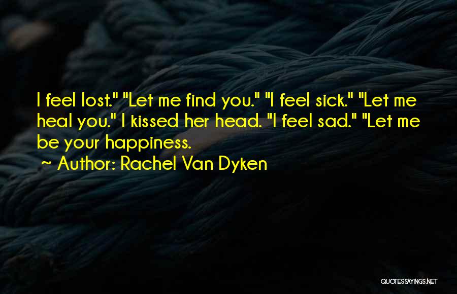 Rachel Van Dyken Quotes: I Feel Lost. Let Me Find You. I Feel Sick. Let Me Heal You. I Kissed Her Head. I Feel