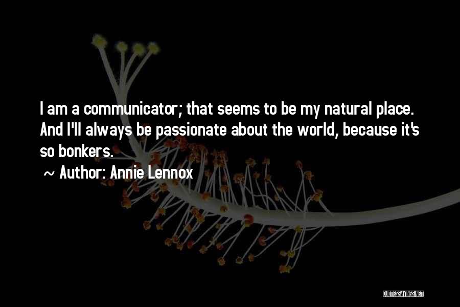 Annie Lennox Quotes: I Am A Communicator; That Seems To Be My Natural Place. And I'll Always Be Passionate About The World, Because