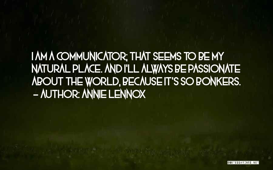 Annie Lennox Quotes: I Am A Communicator; That Seems To Be My Natural Place. And I'll Always Be Passionate About The World, Because