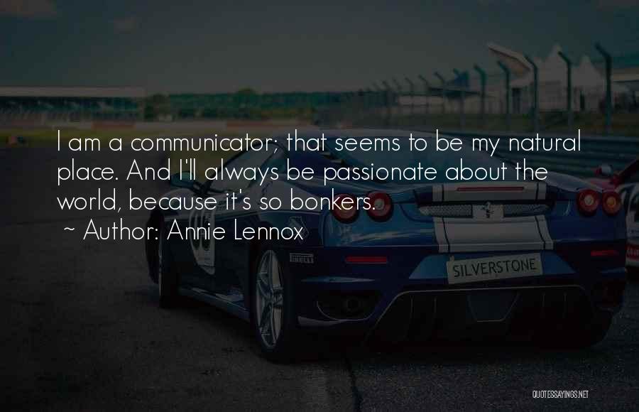 Annie Lennox Quotes: I Am A Communicator; That Seems To Be My Natural Place. And I'll Always Be Passionate About The World, Because