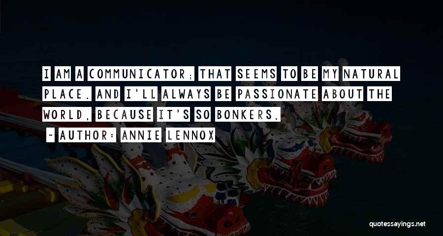 Annie Lennox Quotes: I Am A Communicator; That Seems To Be My Natural Place. And I'll Always Be Passionate About The World, Because