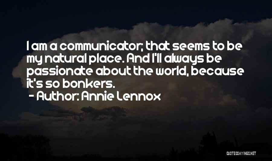 Annie Lennox Quotes: I Am A Communicator; That Seems To Be My Natural Place. And I'll Always Be Passionate About The World, Because