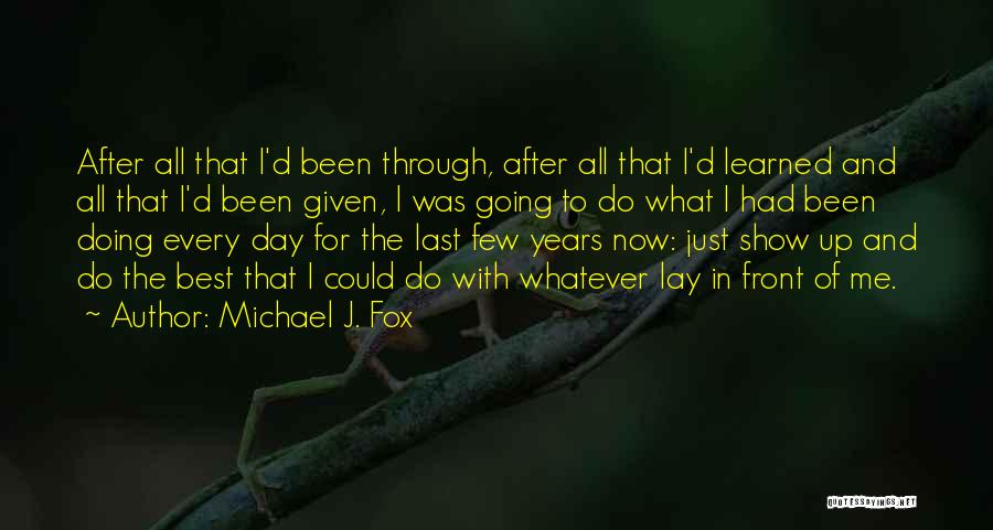Michael J. Fox Quotes: After All That I'd Been Through, After All That I'd Learned And All That I'd Been Given, I Was Going
