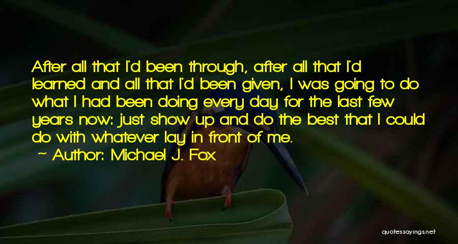 Michael J. Fox Quotes: After All That I'd Been Through, After All That I'd Learned And All That I'd Been Given, I Was Going