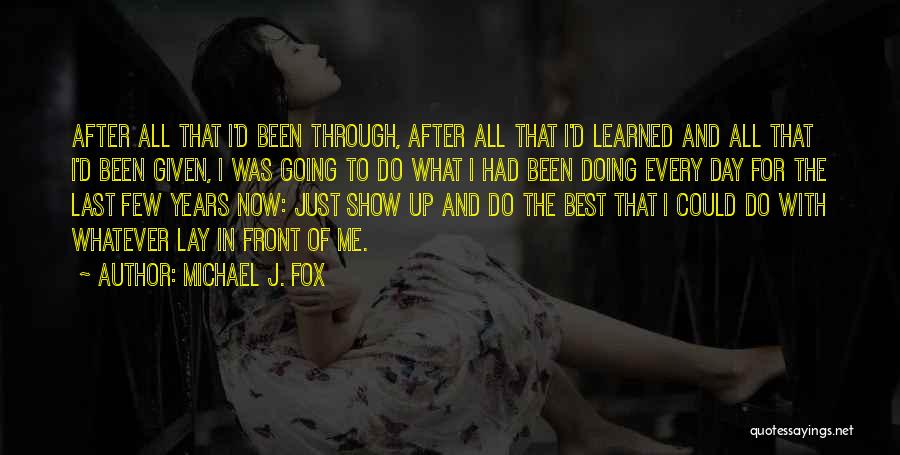 Michael J. Fox Quotes: After All That I'd Been Through, After All That I'd Learned And All That I'd Been Given, I Was Going