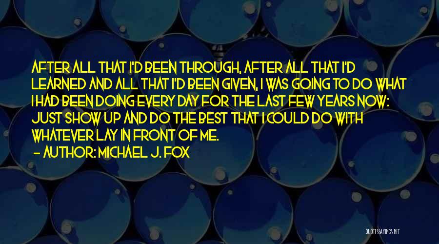 Michael J. Fox Quotes: After All That I'd Been Through, After All That I'd Learned And All That I'd Been Given, I Was Going