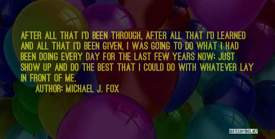 Michael J. Fox Quotes: After All That I'd Been Through, After All That I'd Learned And All That I'd Been Given, I Was Going