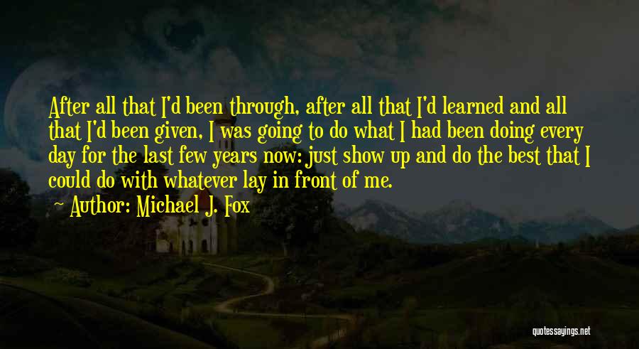 Michael J. Fox Quotes: After All That I'd Been Through, After All That I'd Learned And All That I'd Been Given, I Was Going