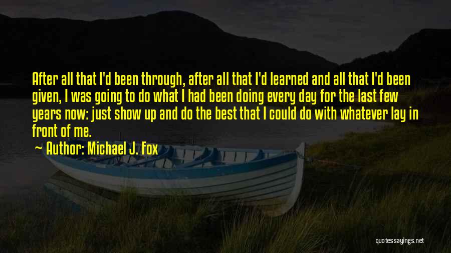 Michael J. Fox Quotes: After All That I'd Been Through, After All That I'd Learned And All That I'd Been Given, I Was Going