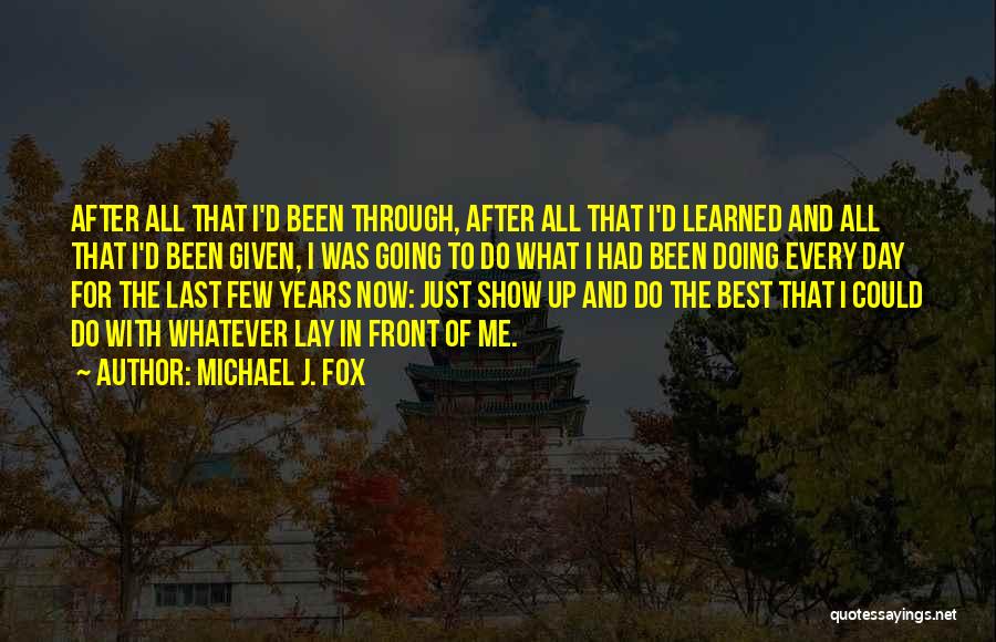 Michael J. Fox Quotes: After All That I'd Been Through, After All That I'd Learned And All That I'd Been Given, I Was Going