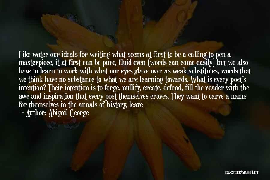 Abigail George Quotes: Like Water Our Ideals For Writing What Seems At First To Be A Calling To Pen A Masterpiece, It At