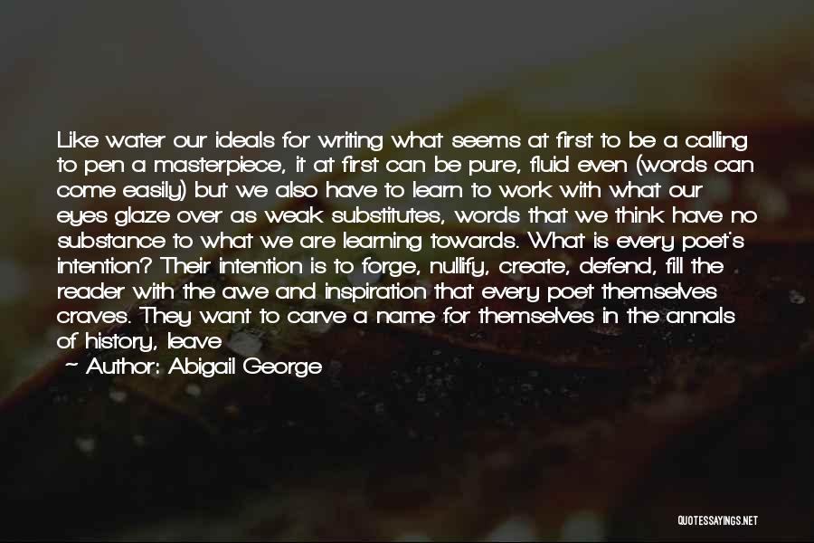 Abigail George Quotes: Like Water Our Ideals For Writing What Seems At First To Be A Calling To Pen A Masterpiece, It At