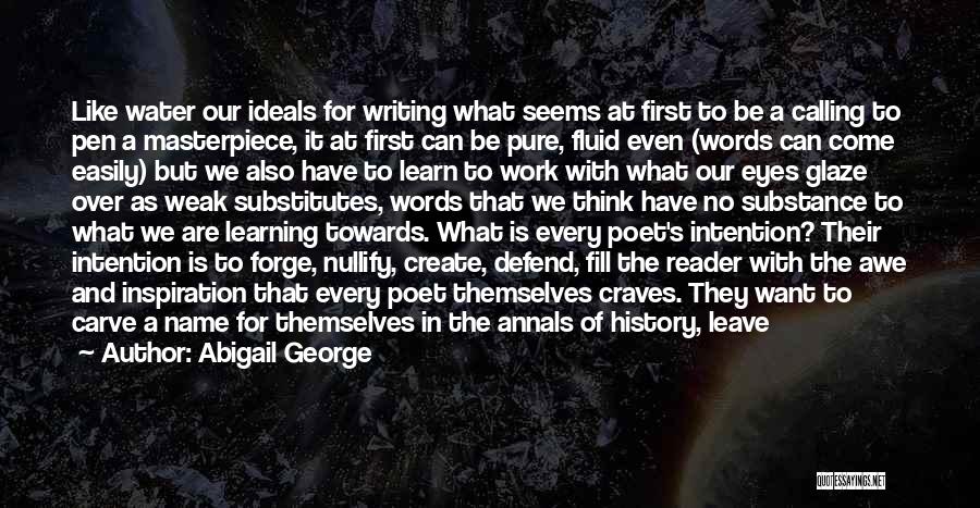 Abigail George Quotes: Like Water Our Ideals For Writing What Seems At First To Be A Calling To Pen A Masterpiece, It At