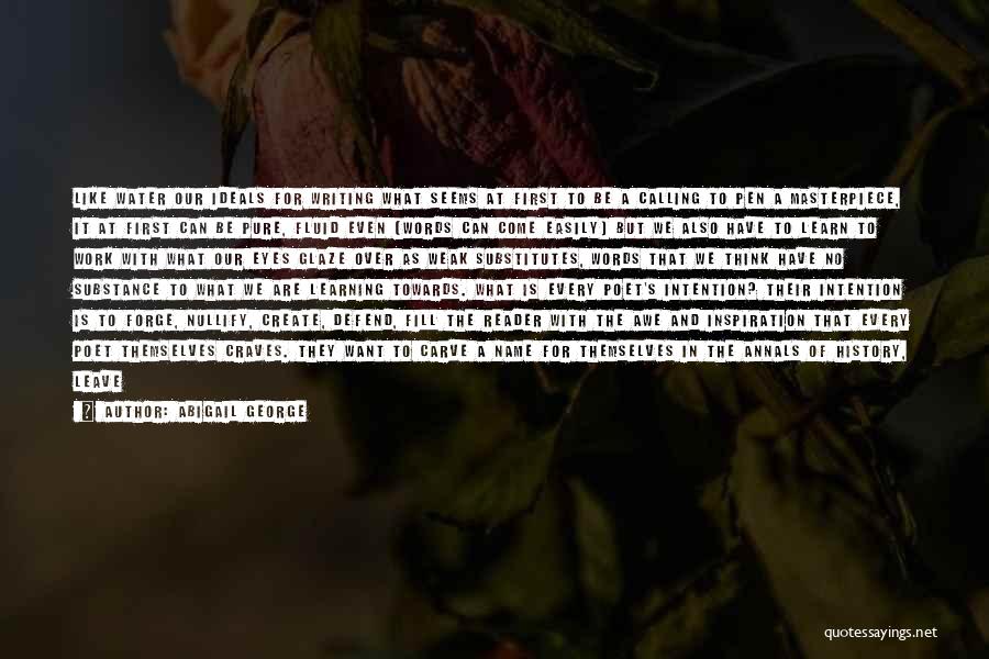 Abigail George Quotes: Like Water Our Ideals For Writing What Seems At First To Be A Calling To Pen A Masterpiece, It At