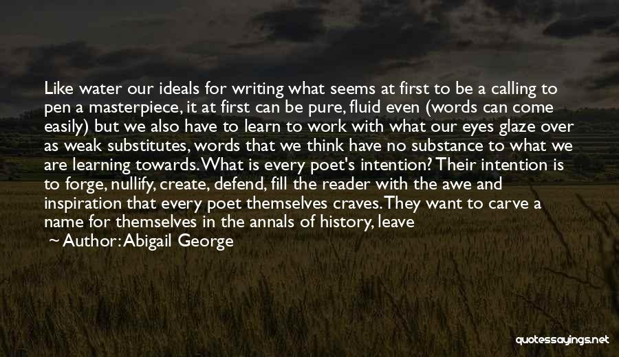 Abigail George Quotes: Like Water Our Ideals For Writing What Seems At First To Be A Calling To Pen A Masterpiece, It At