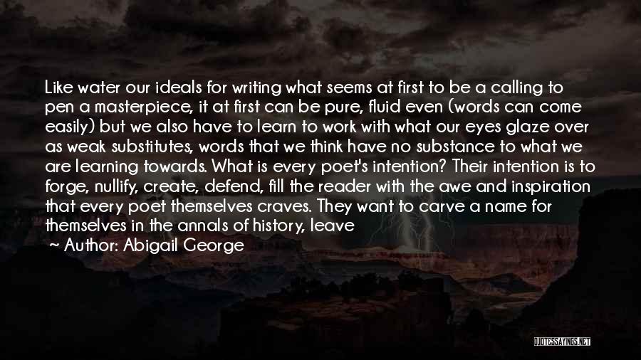 Abigail George Quotes: Like Water Our Ideals For Writing What Seems At First To Be A Calling To Pen A Masterpiece, It At