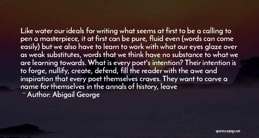 Abigail George Quotes: Like Water Our Ideals For Writing What Seems At First To Be A Calling To Pen A Masterpiece, It At