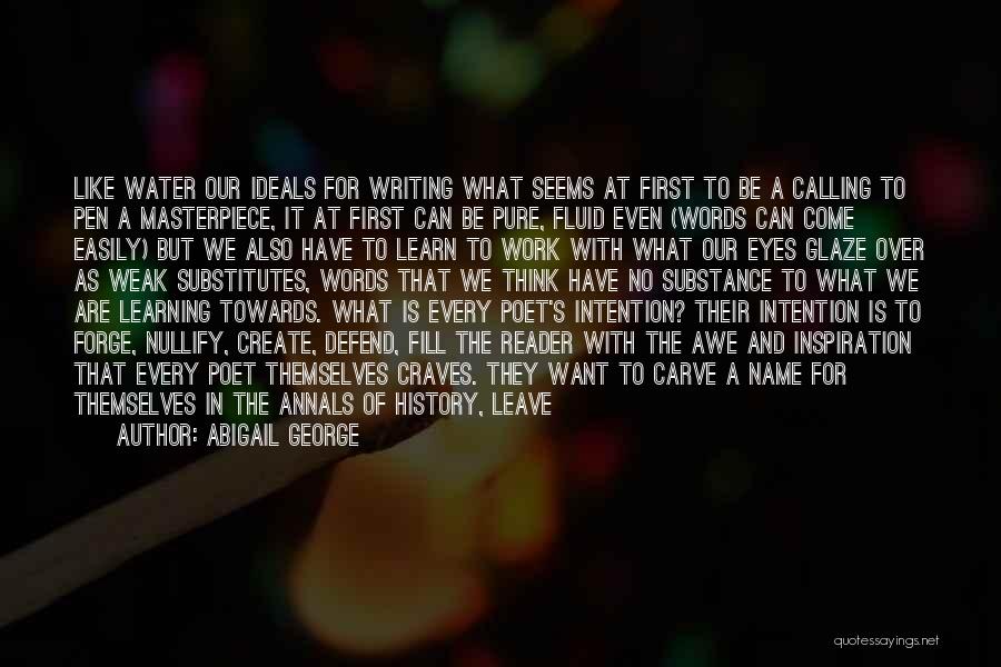 Abigail George Quotes: Like Water Our Ideals For Writing What Seems At First To Be A Calling To Pen A Masterpiece, It At